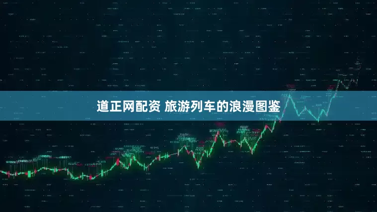 道正网配资 旅游列车的浪漫图鉴