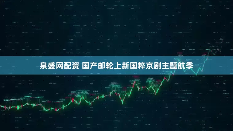 泉盛网配资 国产邮轮上新国粹京剧主题航季