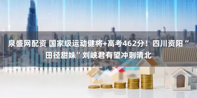 泉盛网配资 国家级运动健将+高考462分！四川资阳“田径甜妹”刘峡君有望冲刺清北