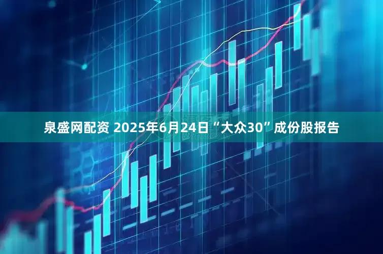 泉盛网配资 2025年6月24日“大众30”成份股报告