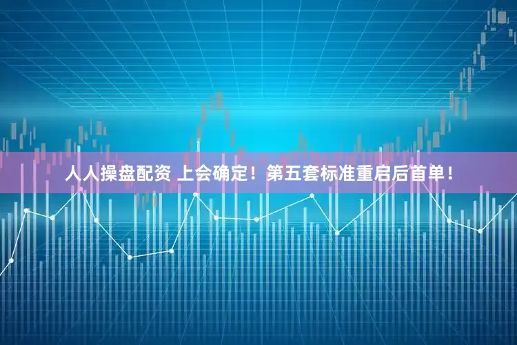 人人操盘配资 上会确定！第五套标准重启后首单！
