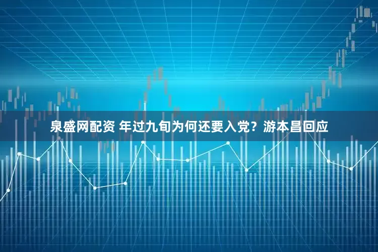 泉盛网配资 年过九旬为何还要入党？游本昌回应