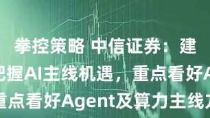 拳控策略 中信证券：建议继续把握AI主线机遇，重点看好Agent及算力主线方向