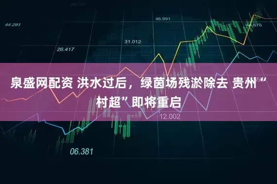 泉盛网配资 洪水过后，绿茵场残淤除去 贵州“村超”即将重启