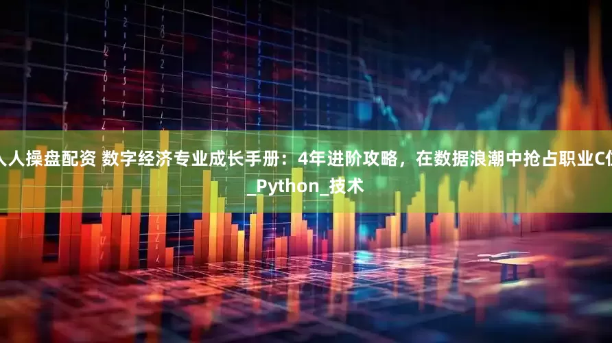 人人操盘配资 数字经济专业成长手册：4年进阶攻略，在数据浪潮中抢占职业C位_Python_技术