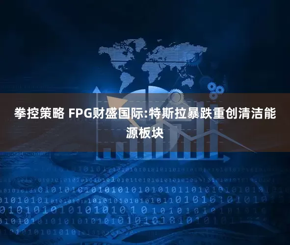 拳控策略 FPG财盛国际:特斯拉暴跌重创清洁能源板块