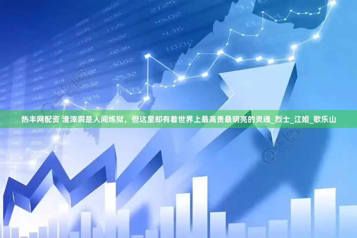 热丰网配资 渣滓洞是人间炼狱，但这里却有着世界上最高贵最明亮的灵魂_烈士_江姐_歌乐山