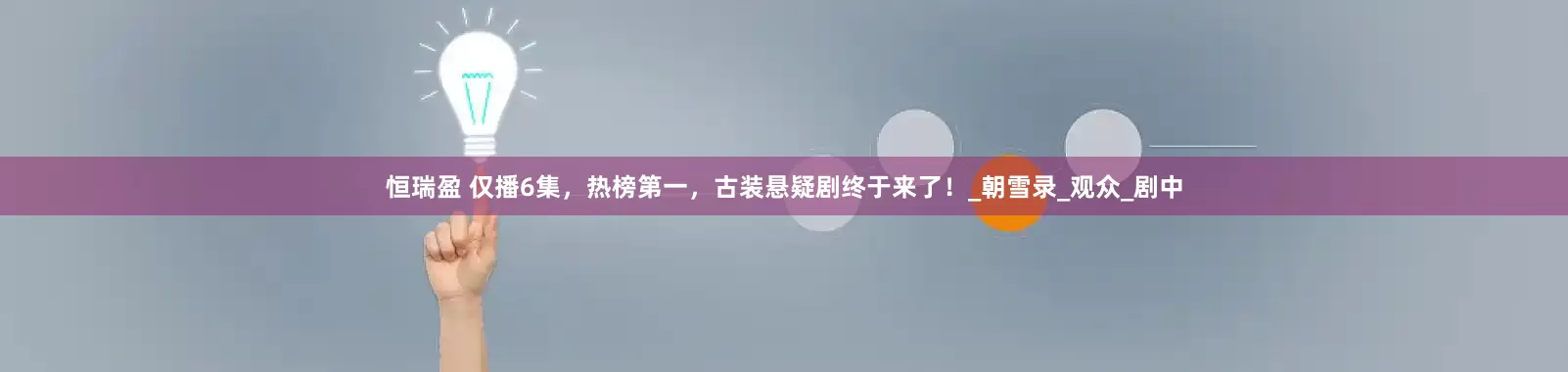 恒瑞盈 仅播6集，热榜第一，古装悬疑剧终于来了！_朝雪录_观众_剧中