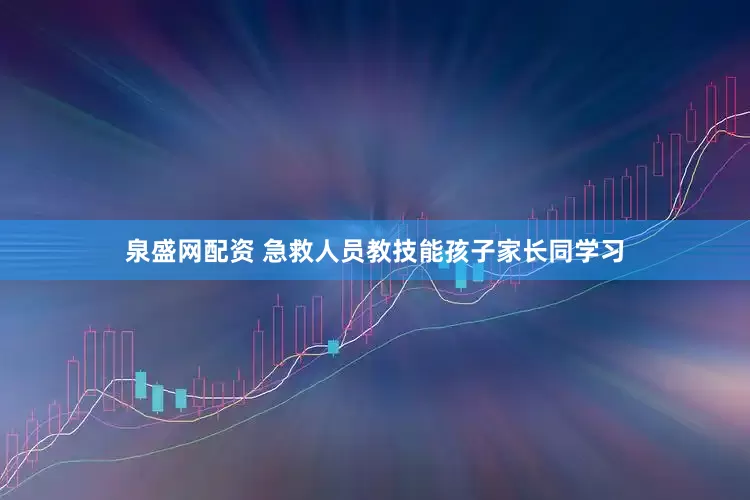 泉盛网配资 急救人员教技能孩子家长同学习