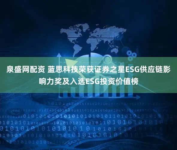 泉盛网配资 蓝思科技荣获证券之星ESG供应链影响力奖及入选ESG投资价值榜