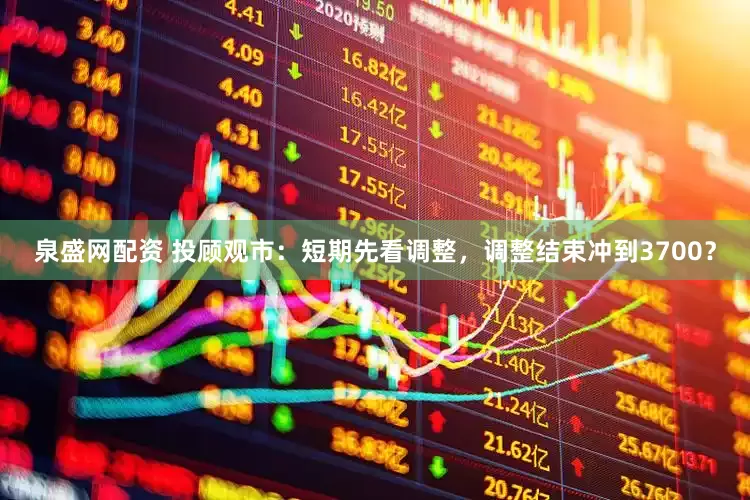 泉盛网配资 投顾观市：短期先看调整，调整结束冲到3700？