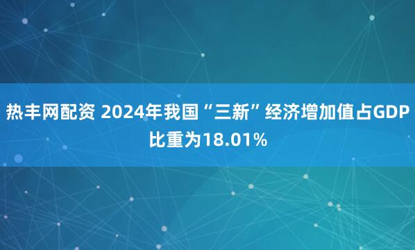 热丰网配资 2024年我国“三新”经济增加值占GDP比重为18.01%