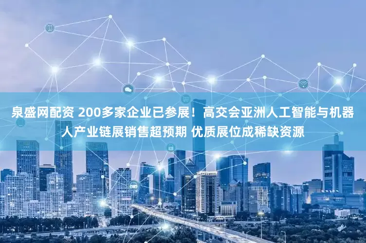 泉盛网配资 200多家企业已参展！高交会亚洲人工智能与机器人产业链展销售超预期 优质展位成稀缺资源