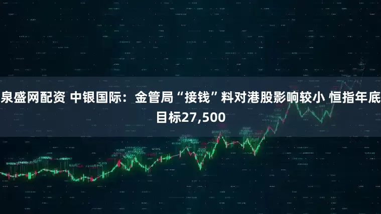 泉盛网配资 中银国际：金管局“接钱”料对港股影响较小 恒指年底目标27,500