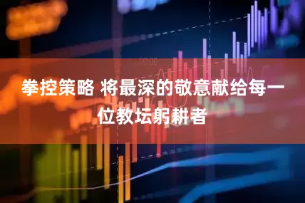 拳控策略 将最深的敬意献给每一位教坛躬耕者