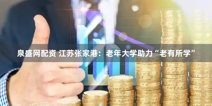 泉盛网配资 江苏张家港：老年大学助力“老有所学”