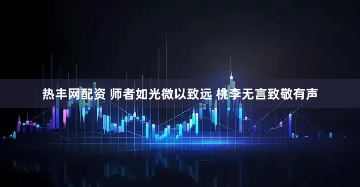 热丰网配资 师者如光微以致远 桃李无言致敬有声
