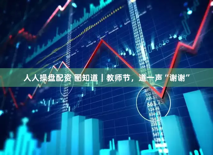 人人操盘配资 图知道｜教师节，道一声“谢谢”
