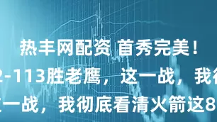 热丰网配资 首秀完美！火箭122-113胜老鹰，这一战，我彻底看清火箭这8名球员