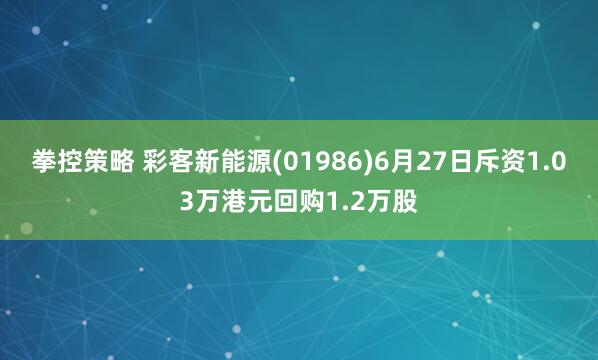 拳控策略 彩客新能源(01986)6月27日斥资1.03万港元回购1.2万股