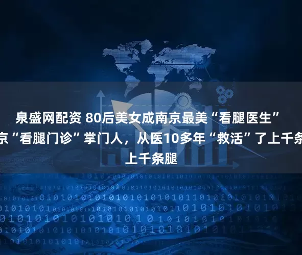 泉盛网配资 80后美女成南京最美“看腿医生” 南京“看腿门诊”掌门人，从医10多年“救活”了上千条腿