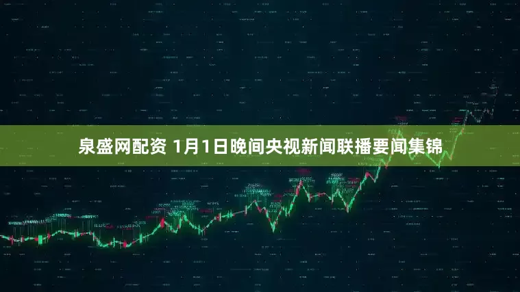 泉盛网配资 1月1日晚间央视新闻联播要闻集锦