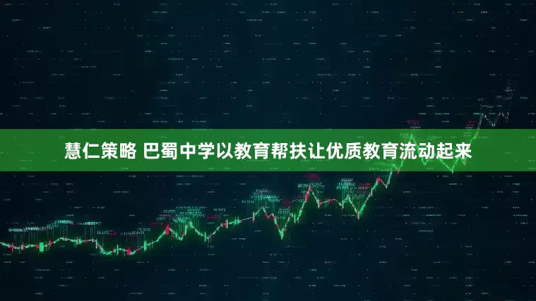 慧仁策略 巴蜀中学以教育帮扶让优质教育流动起来