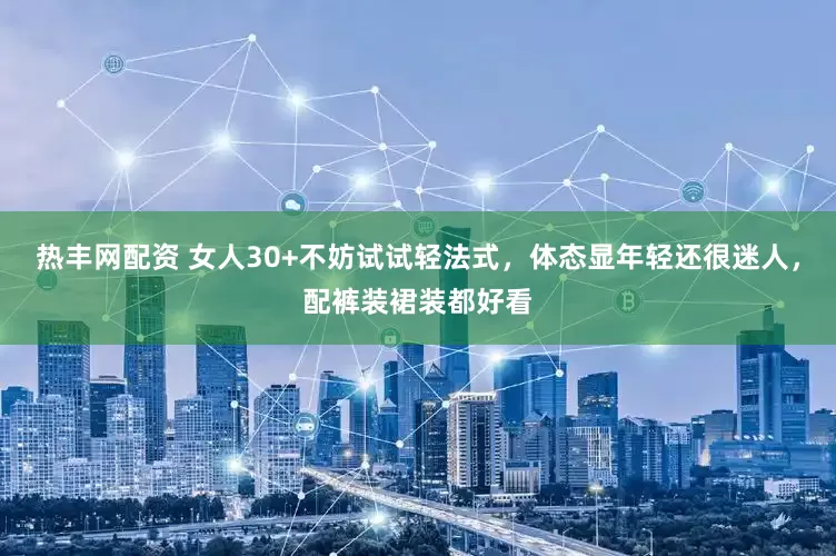 热丰网配资 女人30+不妨试试轻法式，体态显年轻还很迷人，配裤装裙装都好看