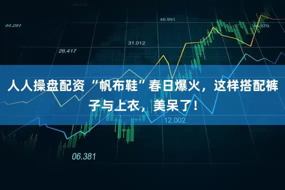 人人操盘配资 “帆布鞋”春日爆火，这样搭配裤子与上衣，美呆了！