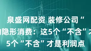 泉盛网配资 装修公司“套餐”里的隐形消费：这5个“不含”才是利润点