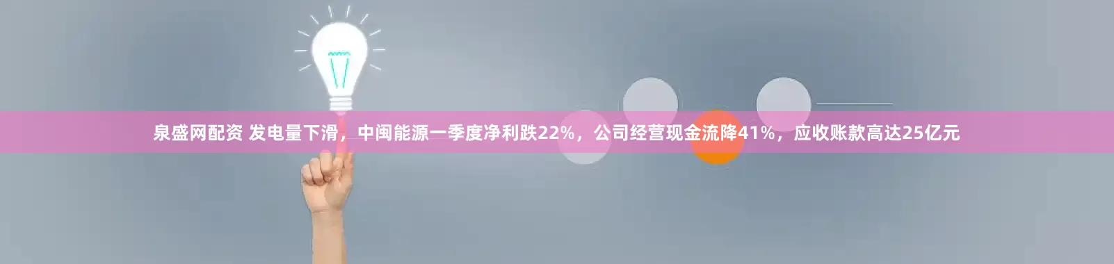 泉盛网配资 发电量下滑，中闽能源一季度净利跌22%，公司经营现金流降41%，应收账款高达25亿元