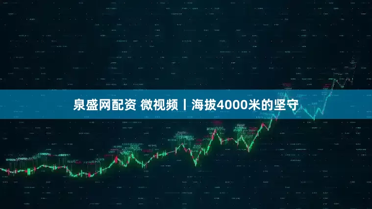泉盛网配资 微视频丨海拔4000米的坚守