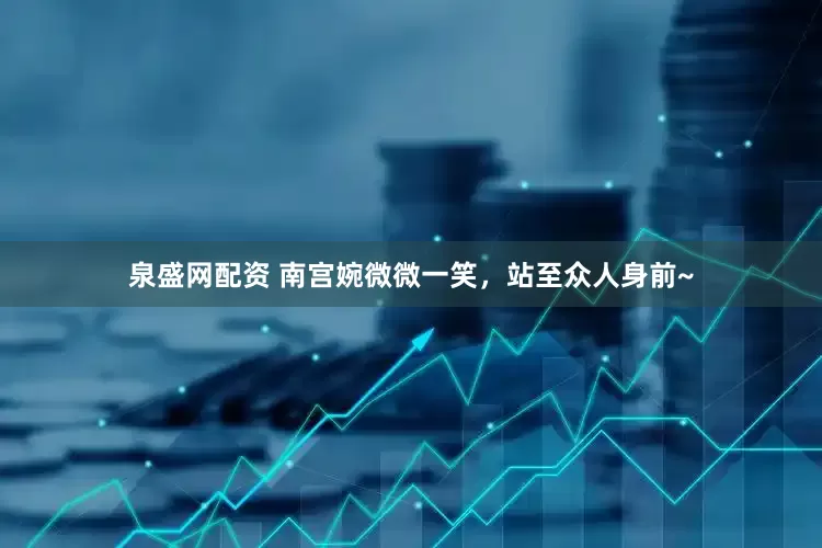 泉盛网配资 南宫婉微微一笑，站至众人身前~